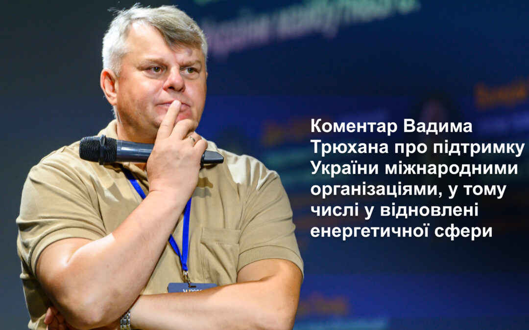 Коментар Вадима Трюхана про підтримку України міжнародними організаціями, у тому числі у відновлені енергетичної сфери