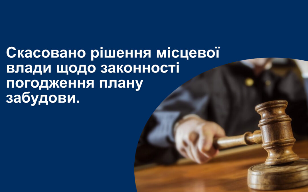 [КЕЙС] Скасовано рішення місцевої влади щодо законності погодження плану забудови.