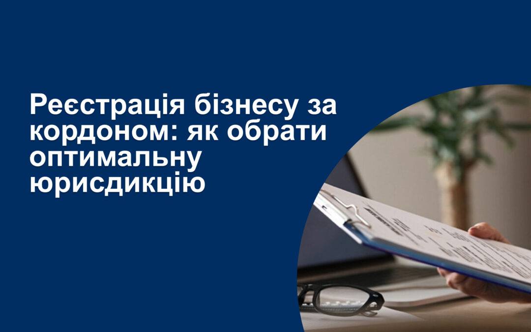 Реєстрація бізнесу за кордоном: як обрати оптимальну юрисдикцію
