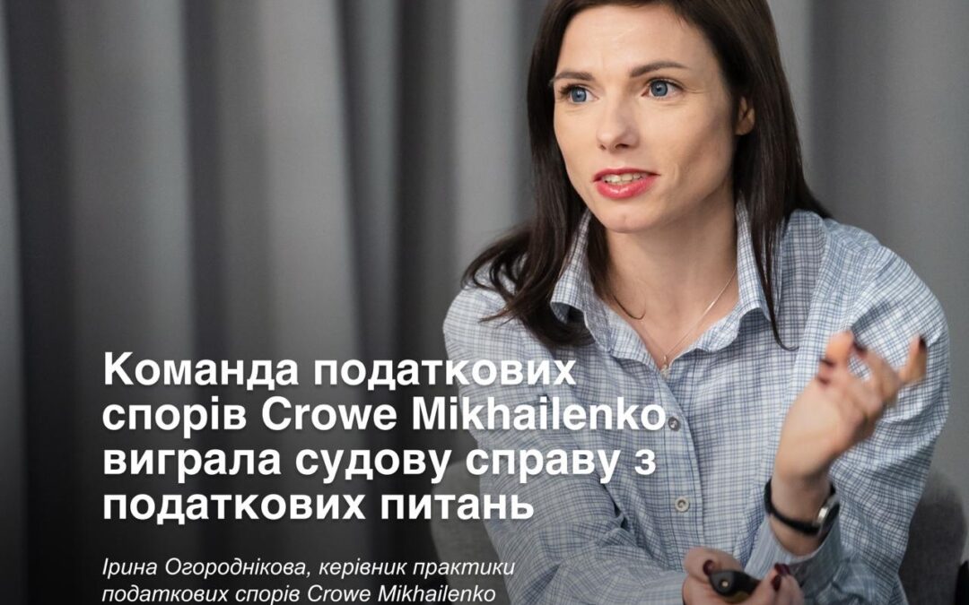 Раді повідомити, що команда податкових спорів Crowe Mikhailenko виграла судову справу з податкових питань!