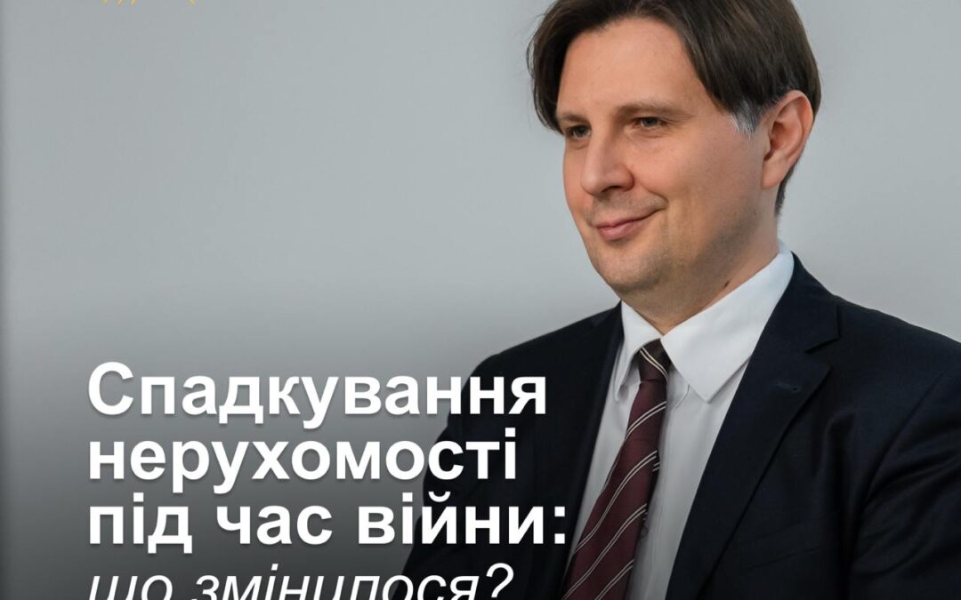 Спадкування нерухомості під час війни: що змінилось?