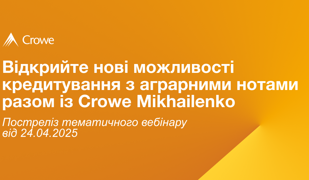 Відкрийте нові можливості кредитування з аграрними нотами разом із Crowe Mikhailenko 
